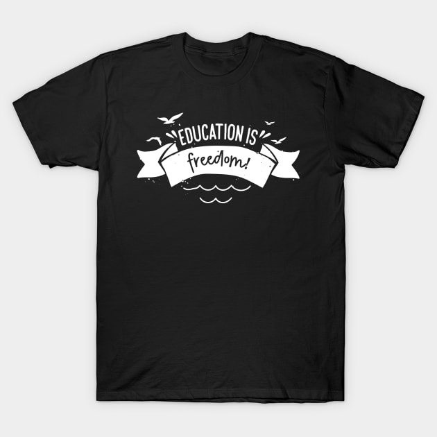 'Education Is Freedom' Education Shirt T-Shirt by ourwackyhome